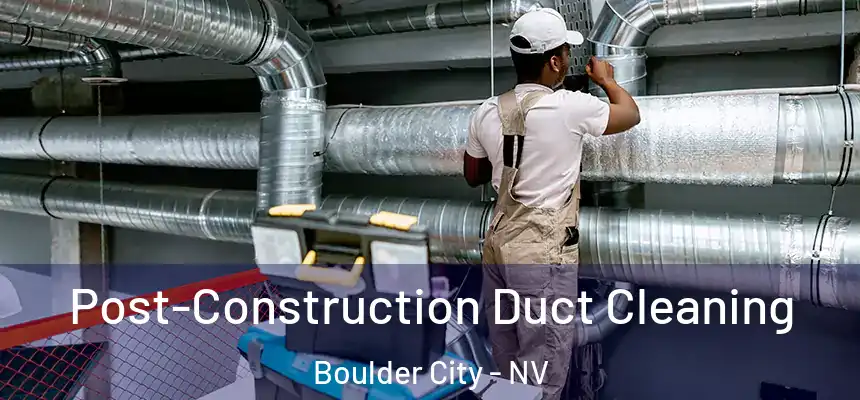 Post-Construction Duct Cleaning Boulder City - NV